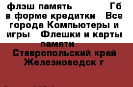 флэш-память   16 - 64 Гб в форме кредитки - Все города Компьютеры и игры » Флешки и карты памяти   . Ставропольский край,Железноводск г.